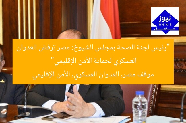 “رئيس لجنة الصحة بمجلس الشيوخ: مصر ترفض العدوان العسكري لحماية الأمن الإقليمي”
موقف مصر, العدوان العسكري, الأمن الإقليمي