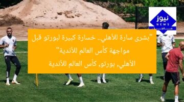 “بشرى سارة للأهلي.. خسارة كبيرة لبورتو قبل مواجهة كأس العالم للأندية”  
الأهلي, بورتو, كأس العالم للأندية