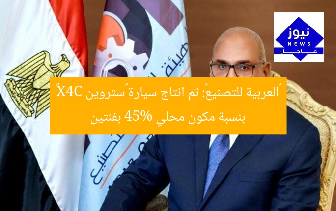 «العربية للتصنيع»: تم انتاج سيارة «ستروين C4X» بنسبة مكون محلي 45% بفئتين