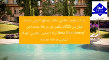 “بيتا للتطوير العقاري حققت هدفها البيعي للنصف الأول من 2025 وتُعلن عن مرحلة جديدة من Beta Residence”  
بيتا للتطوير العقاري, الهدف البيعي, مرحلة جديدة