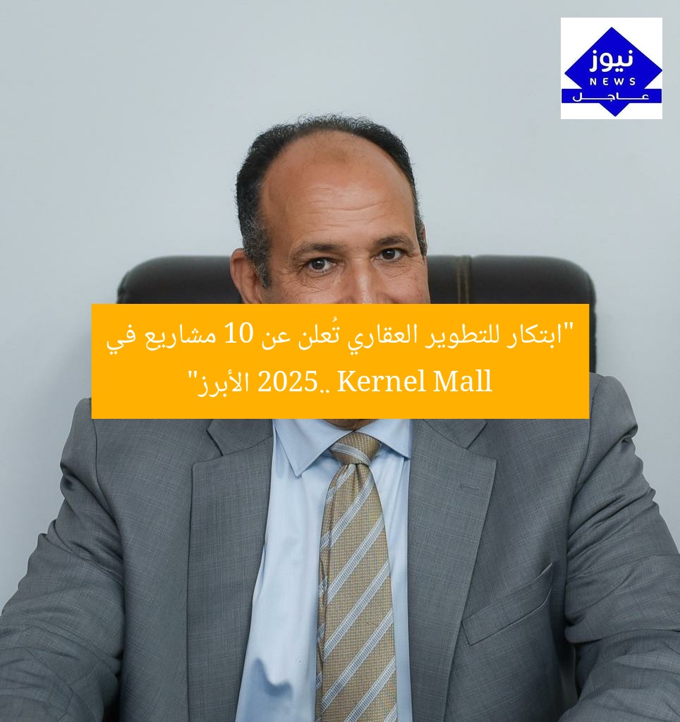 “ابتكار للتطوير العقاري تُعلن عن 10 مشاريع في 2025.. Kernel Mall الأبرز”