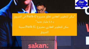 “سكن للتطوير العقاري تطلق مشروع Park-U في الشروق بـ 4.8 مليار جنيه”  
سكن للتطوير العقاري, مشروع Park-U, مدينة الشروق
