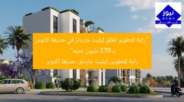 “راية للتطوير تُطلق إيليت جاردنز في حديقة أكتوبر بـ 270 مليون جنيه”  
راية للتطوير, إيليت جاردنز, حديقة أكتوبر