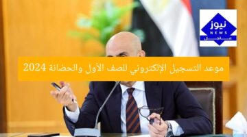 موعد التسجيل الإلكتروني للصف الأول والحضانة 2024