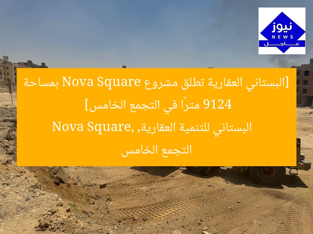 [البستاني العقارية تطلق مشروع Nova Square بمساحة 9124 مترًا في التجمع الخامس]  
البستاني للتنمية العقارية, Nova Square, التجمع الخامس