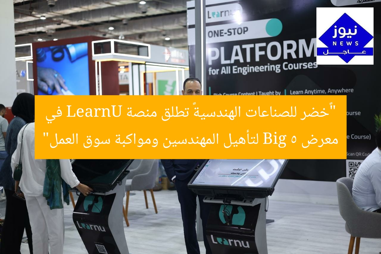 “«خضر للصناعات الهندسية» تطلق منصة LearnU في معرض Big 5 لتأهيل المهندسين ومواكبة سوق العمل”