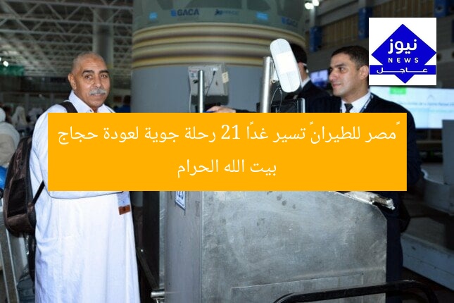 «مصر للطيران» تسير غدًا 21 رحلة جوية لعودة حجاج بيت الله الحرام