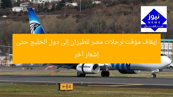 إيقاف مؤقت لرحلات مصر للطيران إلى دول الخليج حتى إشعار آخر