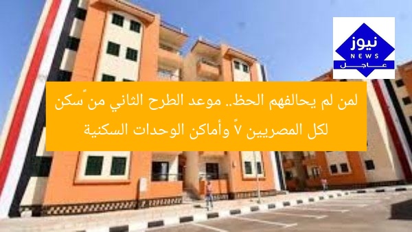 لمن لم يحالفهم الحظ.. موعد الطرح الثاني من «سكن لكل المصريين 7» وأماكن الوحدات السكنية