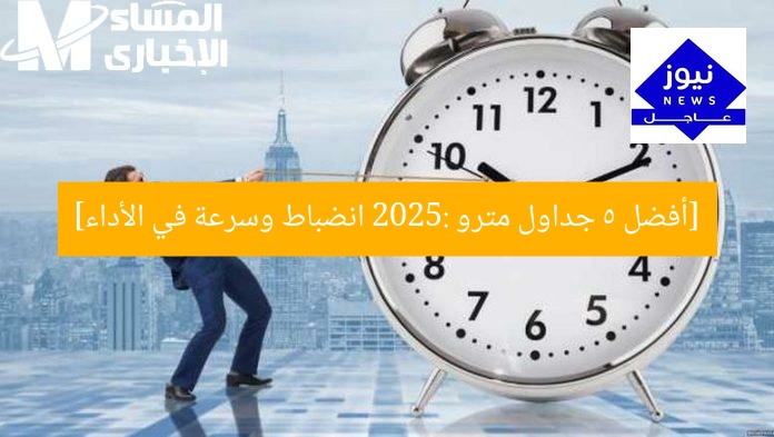 [أفضل 5 جداول مترو 2025: انضباط وسرعة في الأداء]