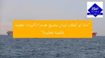 “ماذا لو أغلقت إيران مضيق هرمز؟ تأثيرات نفطية عالمية خطيرة!”