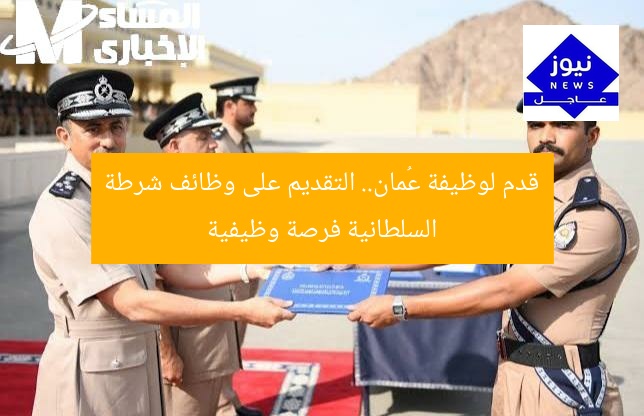 قدم لوظيفة عُمان.. التقديم على وظائف شرطة السلطانية فرصة وظيفية