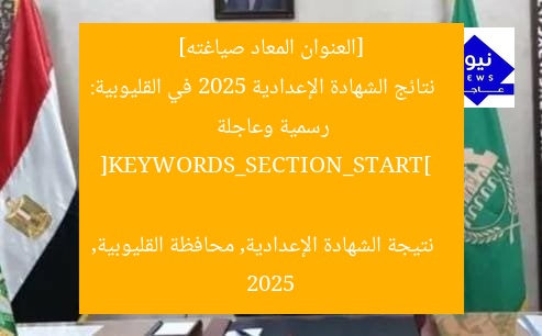 [العنوان المعاد صياغته]  
نتائج الشهادة الإعدادية 2025 في القليوبية: رسمية وعاجلة  

[KEYWORDS_SECTION_START]  
نتيجة الشهادة الإعدادية, محافظة القليوبية, 2025