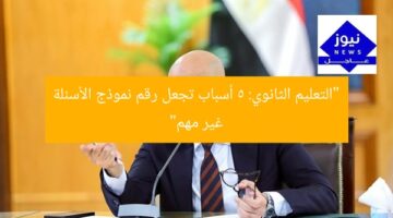“التعليم الثانوي: 5 أسباب تجعل رقم نموذج الأسئلة غير مهم”