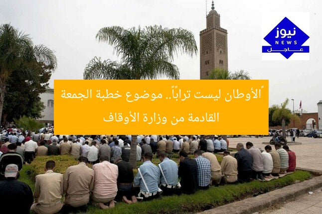 «الأوطان ليست ترابًا».. موضوع خطبة الجمعة القادمة من وزارة الأوقاف