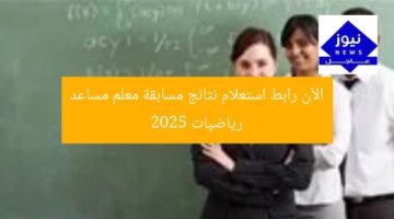 الآن رابط استعلام نتائج مسابقة معلم مساعد رياضيات 2025