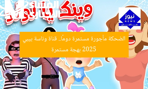الضحكة مأجورة مستمرة دومًا.. قناة وناسة بيبي 2025 بهجة مستمرة