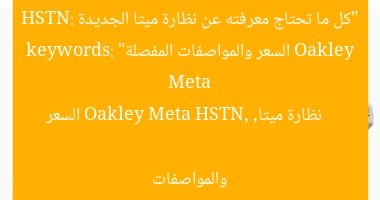 “كل ما تحتاج معرفته عن نظارة ميتا الجديدة Oakley Meta HSTN: السعر والمواصفات المفصلة”  
keywords: نظارة ميتا, Oakley Meta HSTN, السعر والمواصفات
