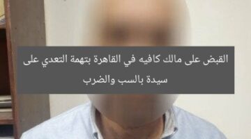 القبض على مالك كافيه في القاهرة بتهمة التعدي على سيدة بالسب والضرب