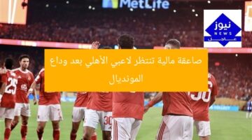صاعقة مالية تنتظر لاعبي الأهلي بعد وداع المونديال