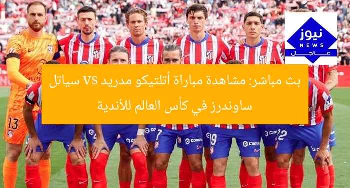 بث مباشر: مشاهدة مباراة أتلتيكو مدريد vs سياتل ساوندرز في كأس العالم للأندية