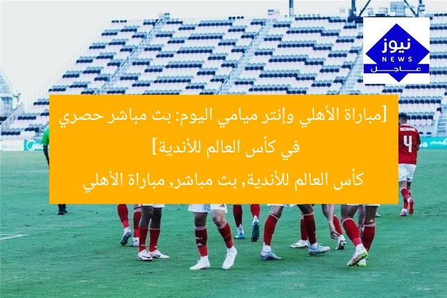 [مباراة الأهلي وإنتر ميامي اليوم: بث مباشر حصري في كأس العالم للأندية]  
كأس العالم للأندية, بث مباشر, مباراة الأهلي