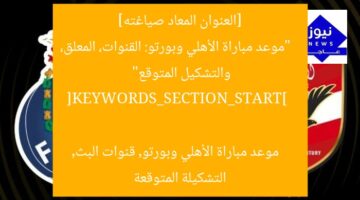 [العنوان المعاد صياغته]  
“موعد مباراة الأهلي وبورتو: القنوات، المعلق، والتشكيل المتوقع”  

[KEYWORDS_SECTION_START]  
موعد مباراة الأهلي وبورتو, قنوات البث, التشكيلة المتوقعة