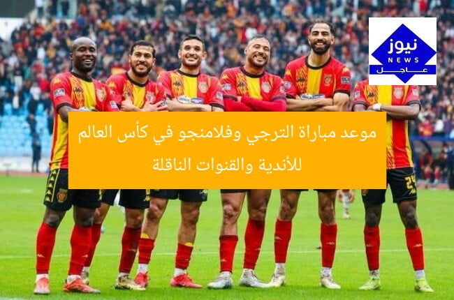 موعد مباراة الترجي وفلامنجو في كأس العالم للأندية والقنوات الناقلة
