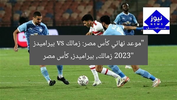 “موعد نهائي كأس مصر: زمالك vs بيراميدز 2023”
زمالك, بيراميدز, كأس مصر