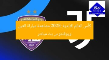 كأس العالم للأندية 2025: مشاهدة مباراة العين ويوفنتوس بث مباشر