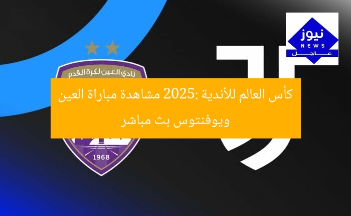 كأس العالم للأندية 2025: مشاهدة مباراة العين ويوفنتوس بث مباشر