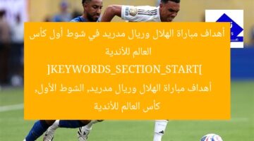 أهداف مباراة الهلال وريال مدريد في شوط أول كأس العالم للأندية  
[KEYWORDS_SECTION_START]  
أهداف مباراة الهلال وريال مدريد, الشوط الأول, كأس العالم للأندية