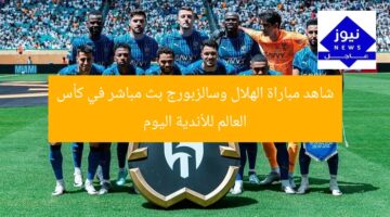 شاهد مباراة الهلال وسالزبورج بث مباشر في كأس العالم للأندية اليوم