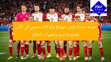 موعد مباراة بايرن ميونخ وأوكلاند سيتي في كأس العالم للأندية والقنوات الناقلة