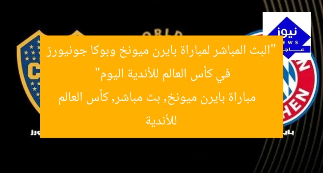 “البث المباشر لمباراة بايرن ميونخ وبوكا جونيورز في كأس العالم للأندية اليوم”
مباراة بايرن ميونخ, بث مباشر, كأس العالم للأندية