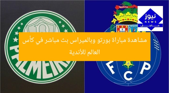 لا تفوت بث مباشر لمباراة بورتو وبالميراس في كأس العالم للأندية