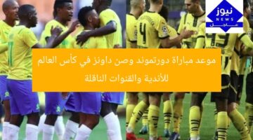 موعد مباراة دورتموند وصن داونز في كأس العالم للأندية والقنوات الناقلة