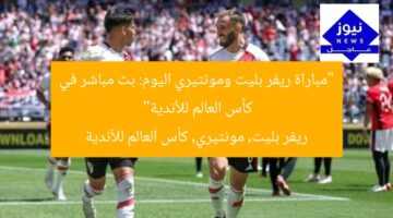 “مباراة ريفر بليت ومونتيري اليوم: بث مباشر في كأس العالم للأندية”  
ريفر بليت, مونتيري, كأس العالم للأندية
