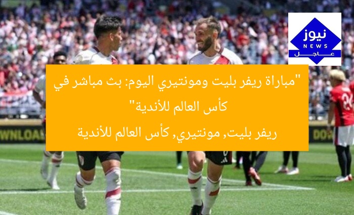 “مباراة ريفر بليت ومونتيري اليوم: بث مباشر في كأس العالم للأندية”
ريفر بليت, مونتيري, كأس العالم للأندية