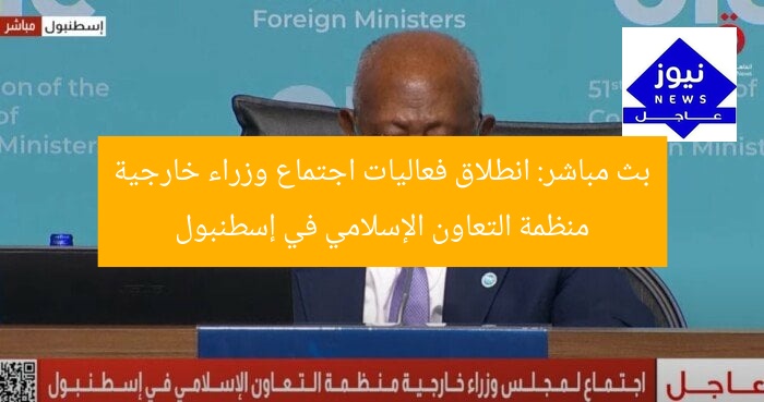 بث مباشر: انطلاق فعاليات اجتماع وزراء خارجية منظمة التعاون الإسلامي في إسطنبول