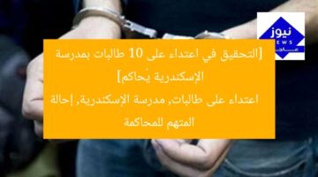[التحقيق في اعتداء على 10 طالبات بمدرسة الإسكندرية يُحاكم]  
اعتداء على طالبات, مدرسة الإسكندرية, إحالة المتهم للمحاكمة