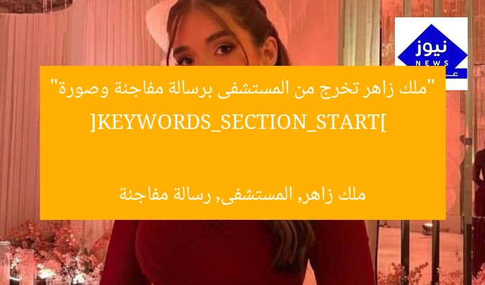 “ملك زاهر تخرج من المستشفى برسالة مفاجئة وصورة”  
[KEYWORDS_SECTION_START]  
ملك زاهر, المستشفى, رسالة مفاجئة