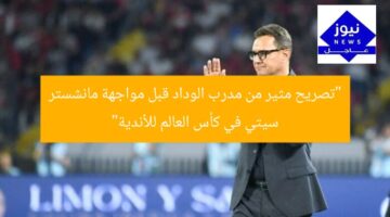 “تصريح مثير من مدرب الوداد قبل مواجهة مانشستر سيتي في كأس العالم للأندية”