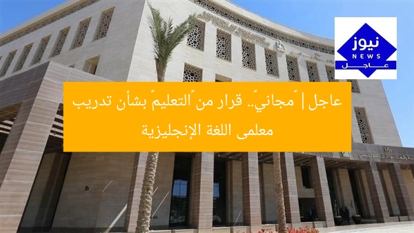 عاجل| «مجاني».. قرار من «التعليم» بشأن تدريب معلمى اللغة الإنجليزية