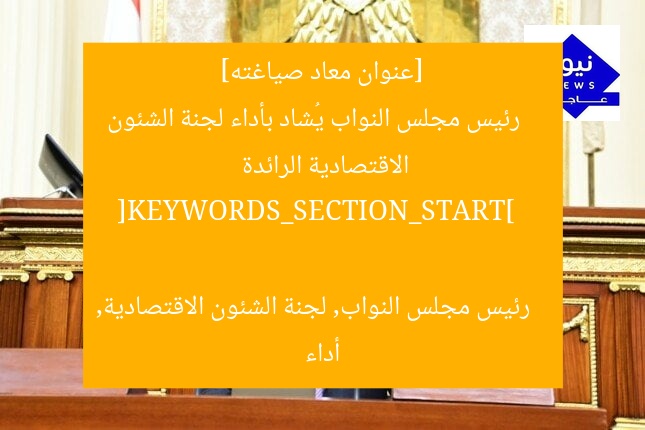 [عنوان معاد صياغته]  
رئيس مجلس النواب يُشاد بأداء لجنة الشئون الاقتصادية الرائدة  

[KEYWORDS_SECTION_START]  
رئيس مجلس النواب, لجنة الشئون الاقتصادية, أداء