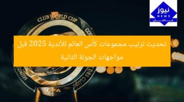 تحديث ترتيب مجموعات كأس العالم للأندية 2025 قبل مواجهات الجولة الثانية