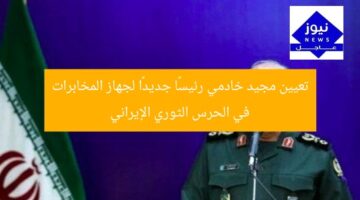 تعيين مجيد خادمي رئيسًا جديدًا لجهاز المخابرات في الحرس الثوري الإيراني