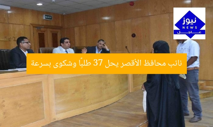 نائب محافظ الأقصر يحل 37 طلبًا وشكوى بسرعة