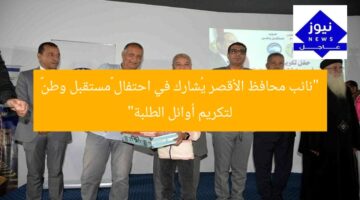 “نائب محافظ الأقصر يُشارك في احتفال «مستقبل وطن» لتكريم أوائل الطلبة”