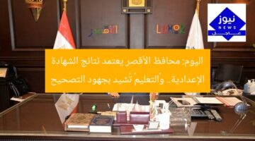 اليوم: محافظ الأقصر يعتمد نتائج الشهادة الإعدادية.. و«التعليم» تُشيد بجهود التصحيح